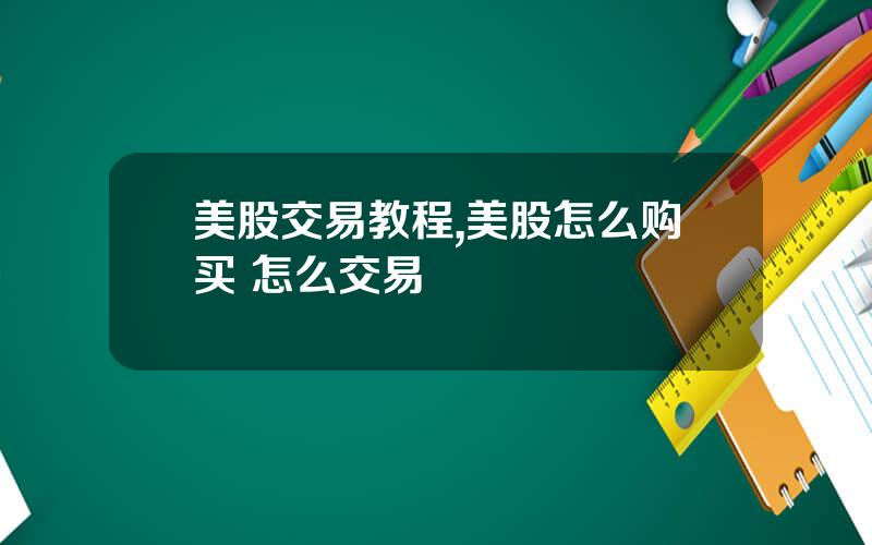 美股交易教程,美股怎么购买 怎么交易
